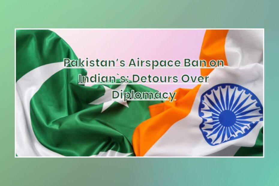 Pakistan’s Airspace Ban on Indian`s: Detours Over Diplomacy